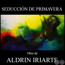 SEDUCCIÓN DE PRIMAVERA - Obra de ALDRIN IRIARTE - Año 2014